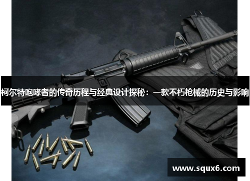 柯尔特咆哮者的传奇历程与经典设计探秘：一款不朽枪械的历史与影响