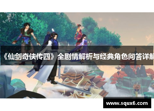 《仙剑奇侠传四》全剧情解析与经典角色问答详解